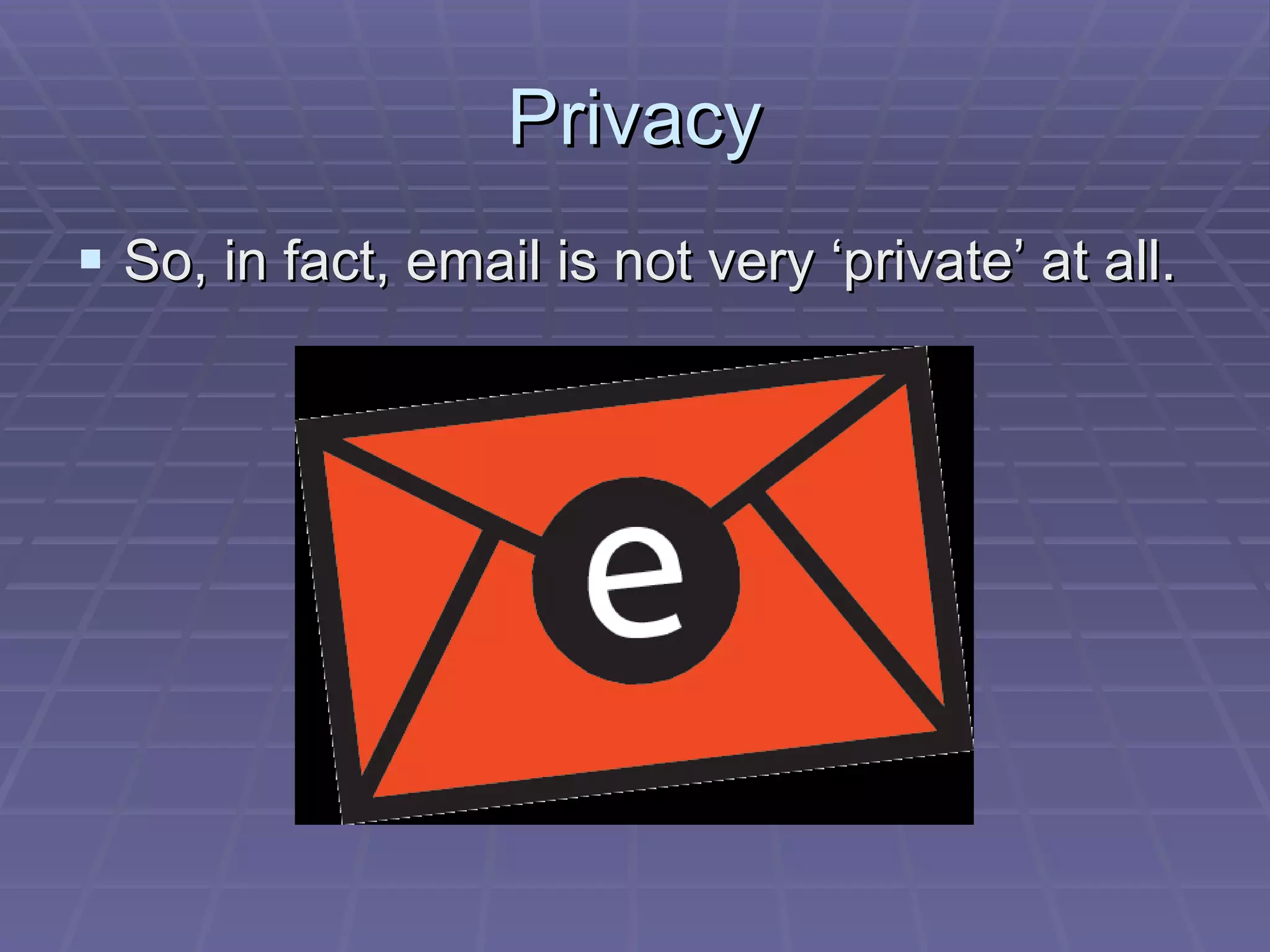 Privacy So, in fact, email is not very ‘private’ at all.