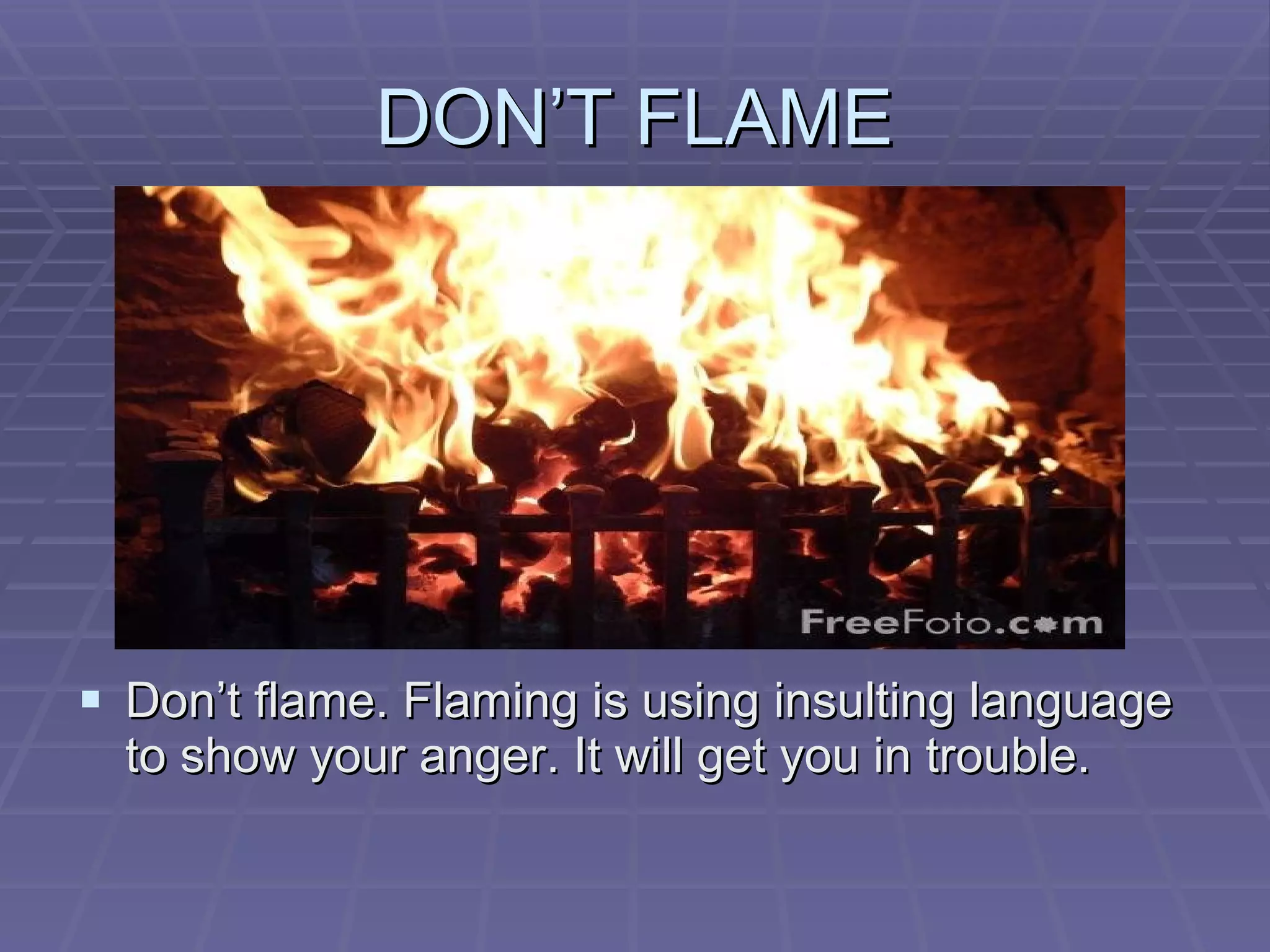 DON’T FLAME Don’t flame. Flaming is using insulting language to show your anger. It will get you in trouble.