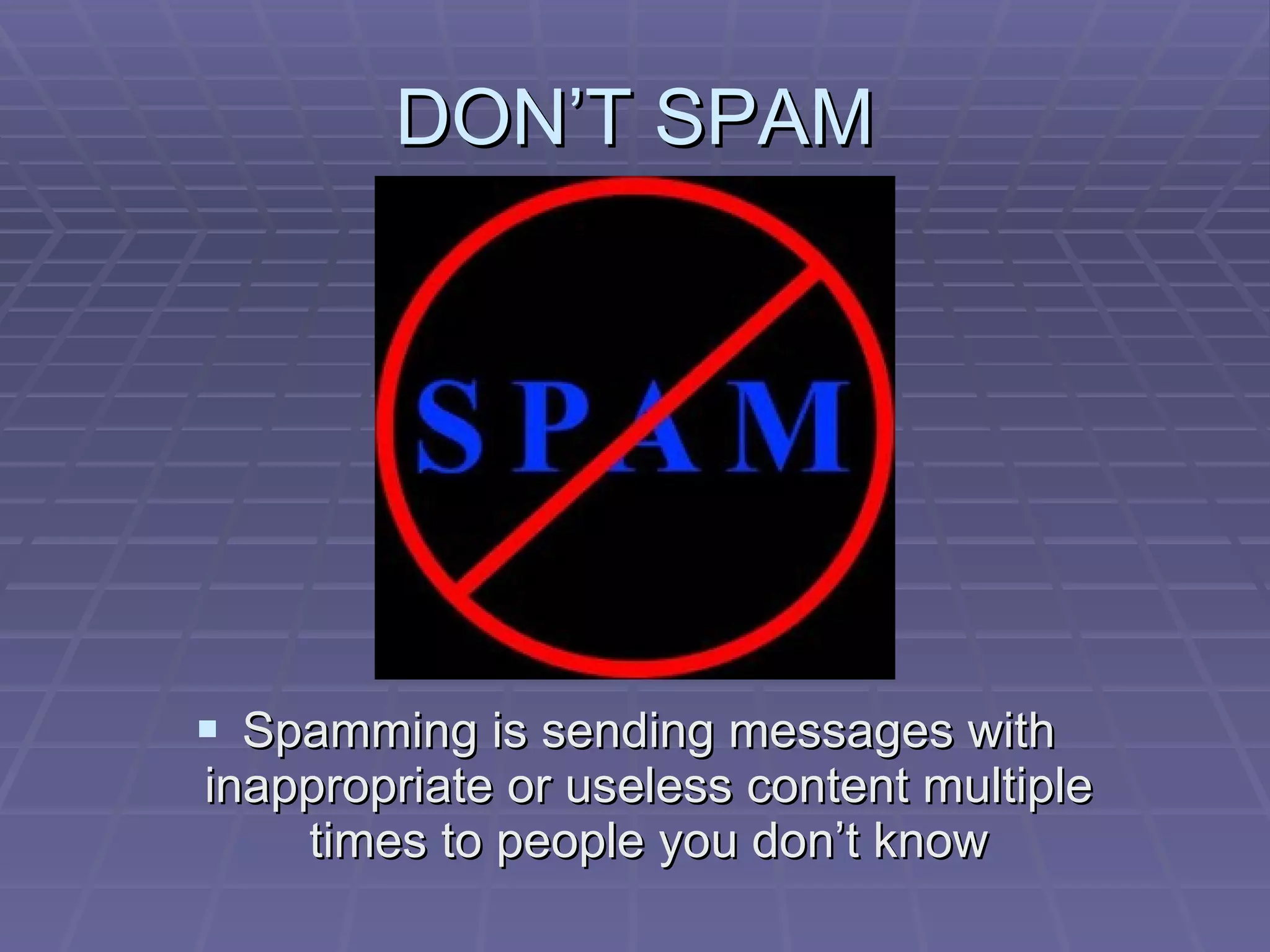 DON’T SPAM Spamming is sending messages with inappropriate or useless content multiple times to people you don’t know