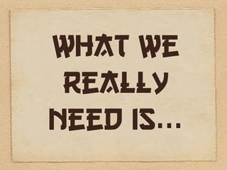 What we
 really
Need is...
 