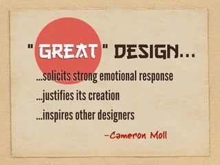 “ Great ” Design...
…solicits strong emotional response
…justifies its creation
…inspires other designers
                 -Cameron Moll
 
