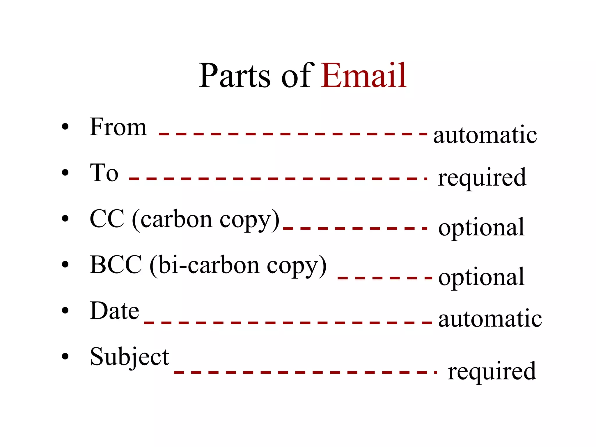 Parts of  Email From To CC (carbon copy) BCC (bi-carbon copy) Date Subject required optional optional required automatic automatic 