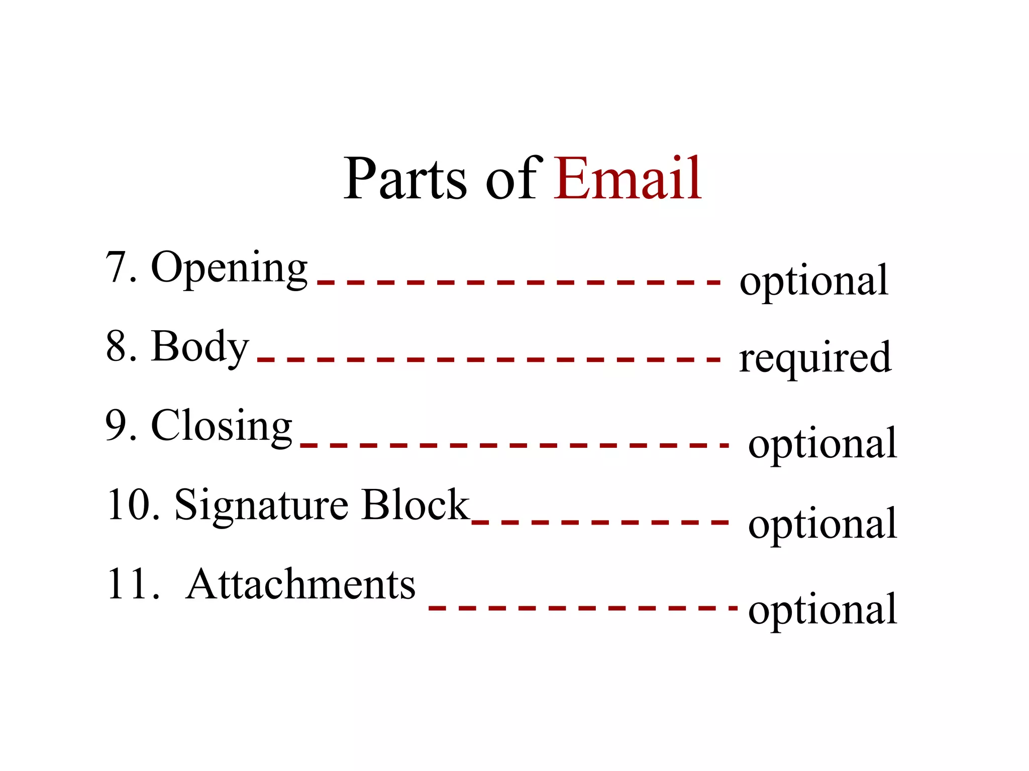 Parts of  Email 7. Opening 8. Body 9. Closing 10. Signature Block 11.  Attachments optional optional optional optional required 