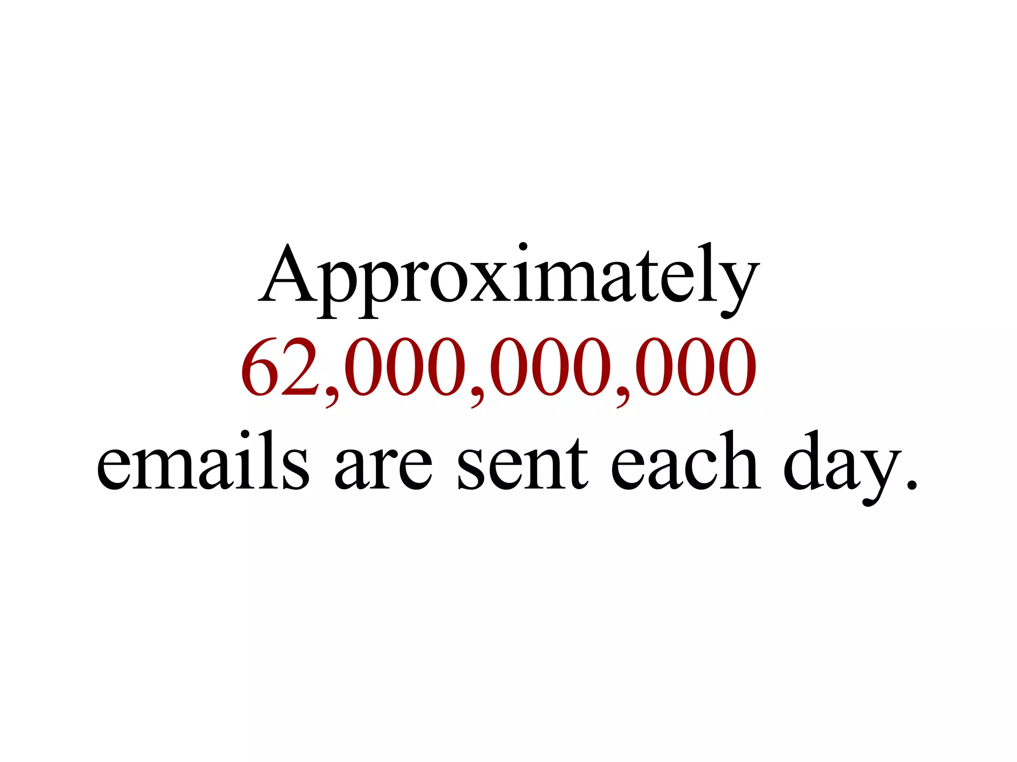 Approximately 62,000,000,000  emails are sent each day. 
