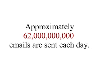 Approximately 62,000,000,000  emails are sent each day. 