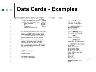 Data Cards - Examples CONTINUING EDUCATION INQUIRES AND BUYERS  04/13/2008 PAGE  1 M127838   73,552 Feb 2008 Monthly Hotline  $95/M  ----------- DATE -----------   3,105,269 Total Inquires and Buyers  $90/M     03/10/08  UPDATED   Email Addresses    $125/M     03/20/08  CONFIRMED   Phones    $125/M    Fundraising  $65/M  ------- UNIT OF SALE -------   Counts Thru 03/10/2008  $100.00 AVERAGE     $19.00 - $200.00     All of these responsive consumers have looked  ---------- GENDER ----------   to better their life and incomes with a better  45% MALE 50% FEMALE   career learning and training at home.  Most    have inquired for information and some have  ---------- MEDIA -----------   actually completed their at home degrees.  DIRECT RESPONSE     These responsive consumers have all either  -------- ADDRESSING --------   inquired or purchased a train at home or  MAG TAPE OR CARTRIDGE   computer education kit.  They all want to    further their education by becoming a medical  ---- ADDITIONAL CHARGES ----   asst, computer, security, accounting, heating    $6.00 Age   & AC, and much more.     $6.00 Home Owner     $6.00 Income Select     $6.00 Marital Status   $42,000 Average income    $6.00 Length of Residence       $6.00 Dwelling Size/Type   Updated monthly.    $6.00 SCF     $6.00 State   Last Update:  03/10/2008    $6.00 Zip   Next Update:  04/10/2008     N/C Keying       ------  MINIMUM ORDER -------   5,000   