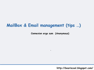 MailBox & Email management (tips …)    http://beariscool.blogspot.com/ . Connexion ergo sum  (Anonymous) 