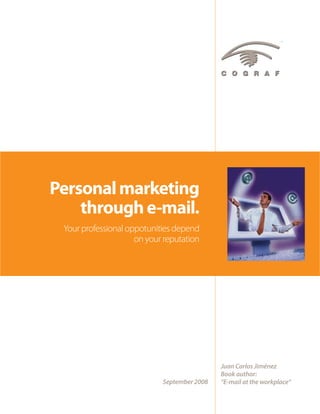 Personal marketing
    through e-mail.
 Your professional oppotunities depend
                     on your reputation




                                             Juan Carlos Jiménez
                                             Book author:
                            September 2008   “E-mail at the workplace”
 