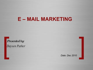 E – MAIL MARKETING Presented by: Daysen Pather Date: Dec 2010 