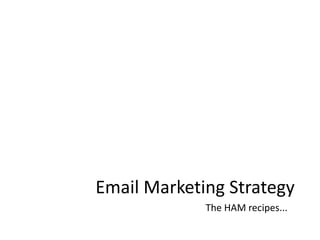 Email Marketing Strategy The HAM recipes... 