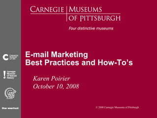 E-mail Marketing
Best Practices and How-To’s
 Karen Poirier
 October 10, 2008


                    © 2008 Carnegie Museums of Pittsburgh
 
