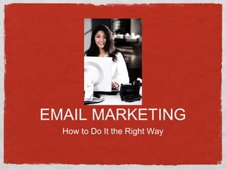 EMAIL MARKETING
  How to Do It the Right Way
 