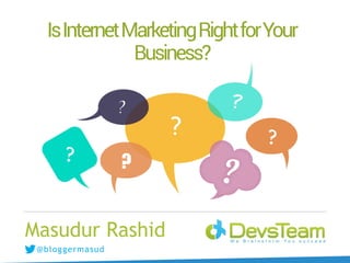 @bloggermasud
Masudur Rashid
IsInternetMarketingRightforYour
Business?
 