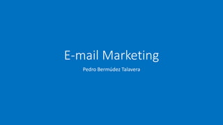 E-mail Marketing
Pedro Bermúdez Talavera
 