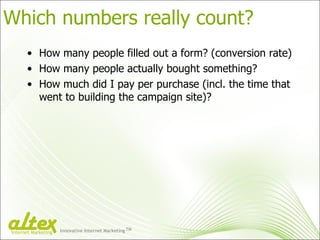 Which numbers really count? How many people filled out a form? (conversion rate) How many people actually bought something? How much did I pay per purchase (incl. the time that went to building the campaign site)? Innovative Internet Marketing TM Internet Marketing 