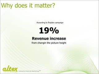 Why does it matter? 19% Revenue increase from changin the picture height According to Äripäev campaign Innovative Internet Marketing TM Internet Marketing 
