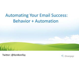 Automating Your Email Success:
     Behavior + Automation




Twitter: @KenBonifay
 
