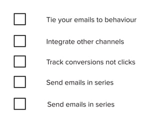 Tie your emails to behaviour


Integrate other channels

Track conversions not clicks

Send emails in series


Send emails in series
 