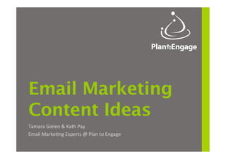 Email Marketing
Content Ideas
Tamara	
  Gielen	
  &	
  Kath	
  Pay	
  
Email	
  Marke4ng	
  Experts	
  @	
  Plan	
  to	
  Engage	
  
 