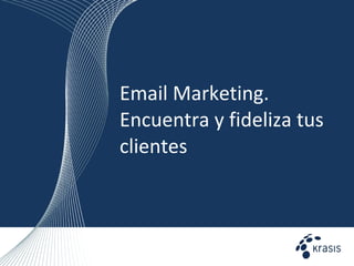 Email Marketing. Encuentra y fideliza tus clientes 