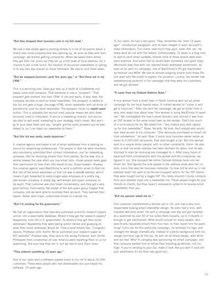 “But they dropped their business card in my ﬁsh bowl.”                           To his credit, he had a very good, “Hey, remember me, from 10 years
                                                                                 ago?” introduction paragraph, and he even merged in each recipient’s
We had a real-estate agency sending emails to a list of recipients about a       order information: Full name, how much they paid, order ID#, etc. He
brand new condo property that was opening up. As soon as they sent their         really went all out with the details. Unfortunately, 10 years is a long time
campaign, we started getting complaints. When we asked them where                to wait to send email updates. Almost none of those emails were even
they got their list, turns out they set up a ﬁsh bowl at local eateries, for a   valid anymore. And some had no doubt been converted into spam traps
chance to win a free lunch. No mention of any email newsletters or opting-       (Microsoft does that with old, expired email addresses sometimes). As
in to any lists was placed on those ﬁshbowls. We had to shut them down.          soon as he sent his campaign, one of MailChimp’s IPs got blacklisted
                                                                                 by Hotmail and MSN. We had to reroute outgoing emails from those IPs
“But we swapped business cards ﬁve years ago,” or “But these are in my           and work with Microsoft to explain the situation. Luckily, the sender had
CRM.”                                                                            overwhelming evidence in his campaign that they were his customers,
                                                                                 and we got delisted.
This is a recurring one. Sales guy sets up a booth at a tradeshow and
swaps cards with someone. That someone is now a “prospect.” That                 “It came from my Outlook Address Book.”
prospect gets entered into their CRM. It sits and waits. A year later, the
company decides to send an email newsletter. The prospect is added to            A nice woman from a small town in North Carolina sent out an email
the list and gets a huge, ﬁve-page HTML email newsletter with all kinds of       campaign for her local beauty salon. It invited women to “come in and
promotional junk he never requested. The prospect clicks his report spam         get a manicure.” After she sent her campaign, we got an email from a
button. This is probably the second most popular reason we shut down             very, very angry man about how “this woman is using MailChimp to spam
accounts (next to ﬁshbowls). If you’re a marketing director, and you’ve          me.” We investigated the man’s email domain, and noticed it was from
decided to add email marketing to your strategy, that’s smart. But don’t         an ISP located in the same small town as the sender. That’s too much
go to your sales team and say, “alright, gimme every prospect you’ve ever        of a coincidence for us. We asked him, “any chance your wife signed
talked to, so I can blast our newsletter to them.”                               up for this newsletter?” Nope. No wife. No kids. And nobody who would
                                                                                 ever have access to his computer. “She obviously purchased an email list
“But this list was really, really expensive.”                                    from somewhere,” he said. Now, if some local business owner sends an
                                                                                 email to 3,000,000 recipients, that idiot bought a list. But this woman
A creative agency purchased a list of email addresses from a leading re-         sent to a couple dozen people, with no other complaints. Hmm. He also
source for advertising professionals. The people in that list were members       tells us that his email address has been dormant for years, and he was
who voluntarily submitted their contact information, just for networking         shocked to even be receiving any messages to it. After many hours of
purposes. Not for receiving emails from third parties. By the way, this is       back-and-forth conversations with the sender and the complainer, we
almost always the case when you buy email lists—those people never gave          ﬁgured it out. She dumped her entire Outlook Address book into her
their permission to have their info resold to you. Buyer beware. Anyway,         email list. She ﬁgured the only people in her address book were her cli-
this creative agency used MailChimp to send a portfolio email to that list.      ents, since that was her business computer. So how did he end up in her
But one of the email addresses on that list was a sales@ address, which          address book? He used to be the tech-support admin for her ISP, before
means it got forwarded to every single sales employee at a pretty big,           they were bought out by a bigger ISP. You really shouldn’t dump contacts
well-known company. A pretty big, well-known anti-spam company, to               from your address book into a newsletter list. Those people might be your
be exact. That customer was shut down immediately, and they got a very           friends or clients, but they haven’t necessarily opted-in to receive email
good lecture. Fortunately, the leader of the anti-spam group forgave that        newsletters from you.
company, and we were able to reinstate their account. They learned their
lesson: Never send mass, unsolicited emails to a whole list.                     “But my sponsor asked me to.”

“But I’m sending for the government.”                                            One customer implemented a double opt-in list, and had a very nice,
                                                                                 respectable looking email newsletter design. He even had a nice, well-
We had an organization that basically published scientiﬁc research papers        branded welcome email. He sent a campaign one day and got reported
online, into a searchable database. Where’d they get the research papers?        as a spammer by over 60 of his subscribers (usually, up to 5 reports is
Apparently, from the U.S. government. So where’d they get their email            enough to get blacklisted). What would compel so many people, who
addresses? Apparently they were taking author names and guessing at              speciﬁcally requested emails from this man, to then report him for spam-
what their email addresses would be. They’d send emails like, “Congratu-         ming? Turns out for this particular campaign, he removed his logo, and
lations, Professor John Smith! We’ve published your research paper at            changed the design dramatically. Instead of a white background with his
XYZ website!” Problem was, they sent to the wrong Professor John Smith.          orange and blue logo at the top, he sent an all-black design, with white
Professors from universities all over America were reporting them to us for      and red text. Why? A company was sponsoring his email campaign, and
spamming. Not sure how they did it, but we had to shut them down.                that company wanted him to follow their branding guidelines, not his.
                                                                                 Sigh. If you’re sending to your list, make it look like you sent it (and tell
“They ordered something 10 years ago.”                                           your advertisers it’s for their own good too).

One of our users sent a software update email to his list of about 20,000
customers. These were people who had downloaded and purchased his
software. 10 years ago.

                                                                                                                                                            15
 