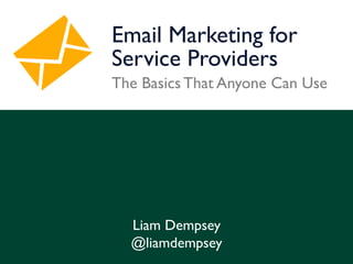 Email Marketing for 
Service Providers 
The Basics That Anyone Can Use 
Liam Dempsey 
@liamdempsey 
 