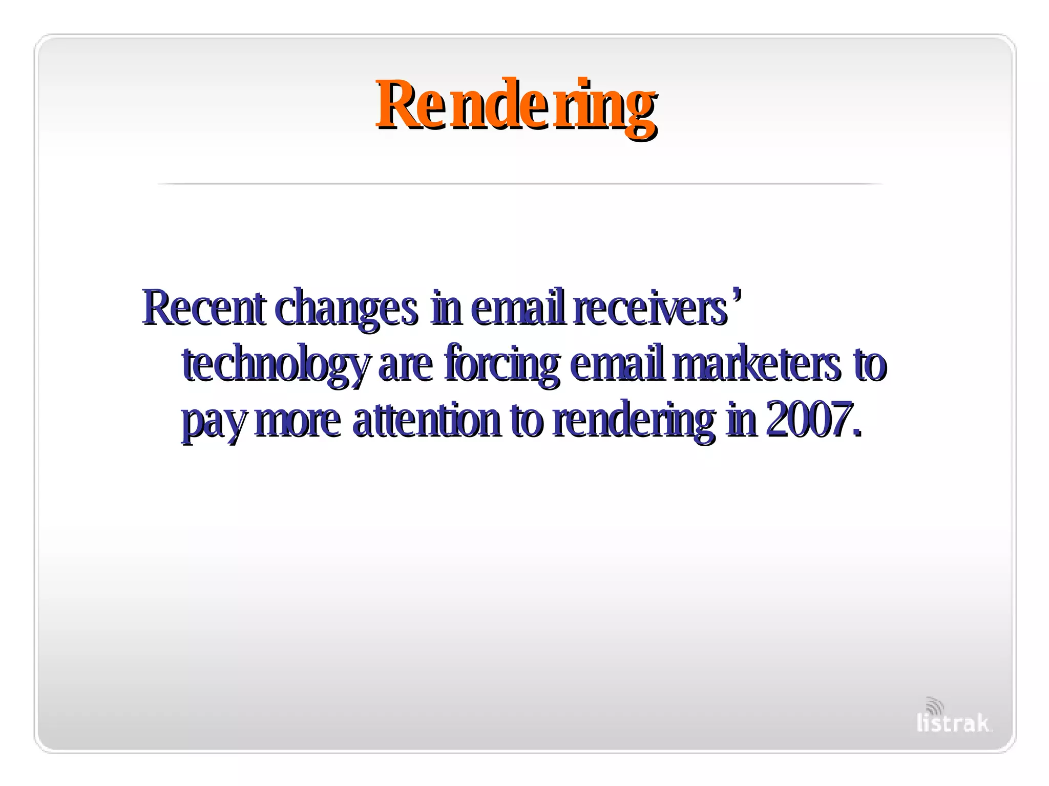 Rendering Recent changes in email receivers’ technology are forcing email marketers to pay more attention to rendering in 2007. 