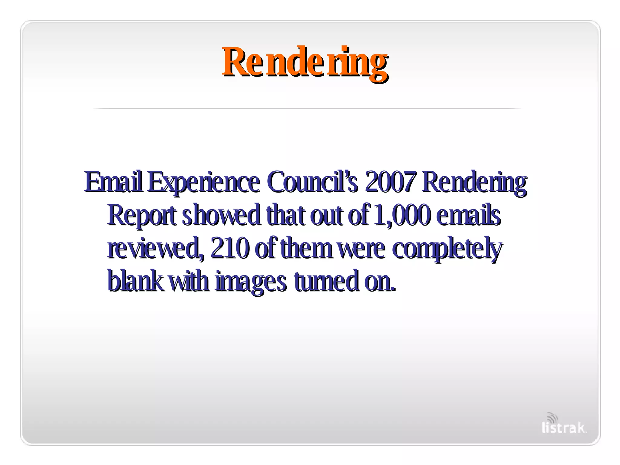 Rendering Email Experience Council’s 2007 Rendering Report showed that out of 1,000 emails reviewed, 210 of them were completely blank with images turned on. 