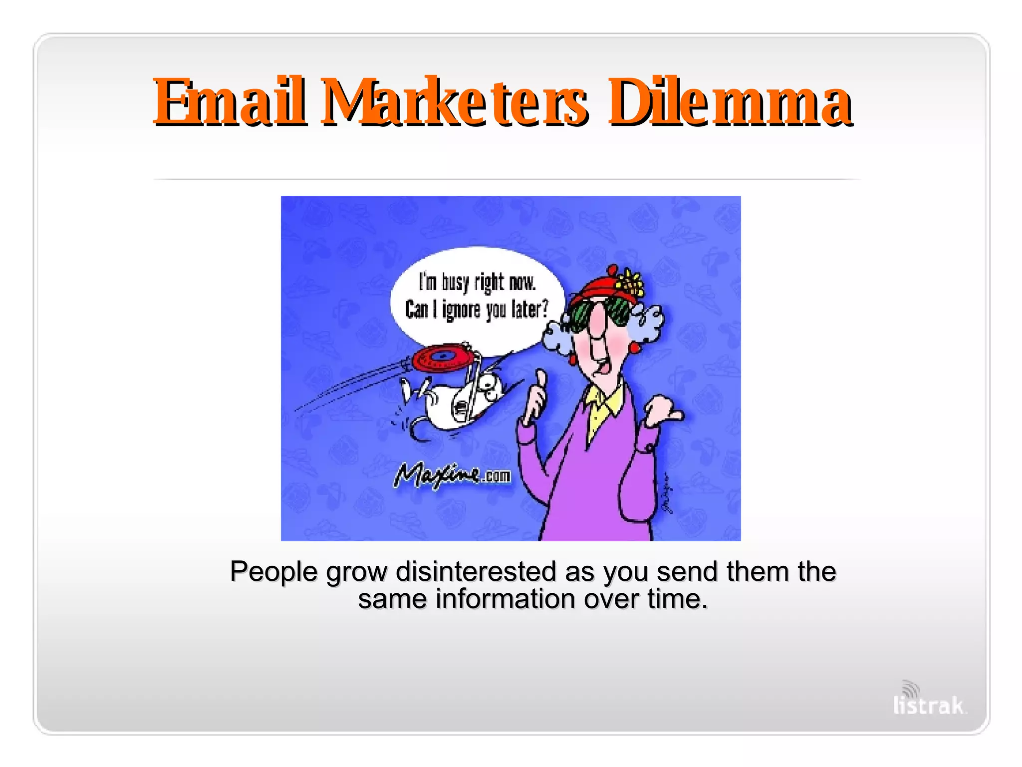 Email Marketers Dilemma People grow disinterested as you send them the same information over time. 
