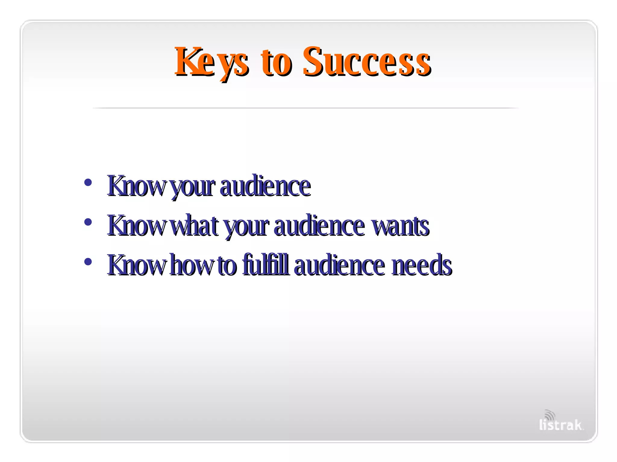 Keys to Success Know your audience Know what your audience wants Know how to fulfill audience needs 