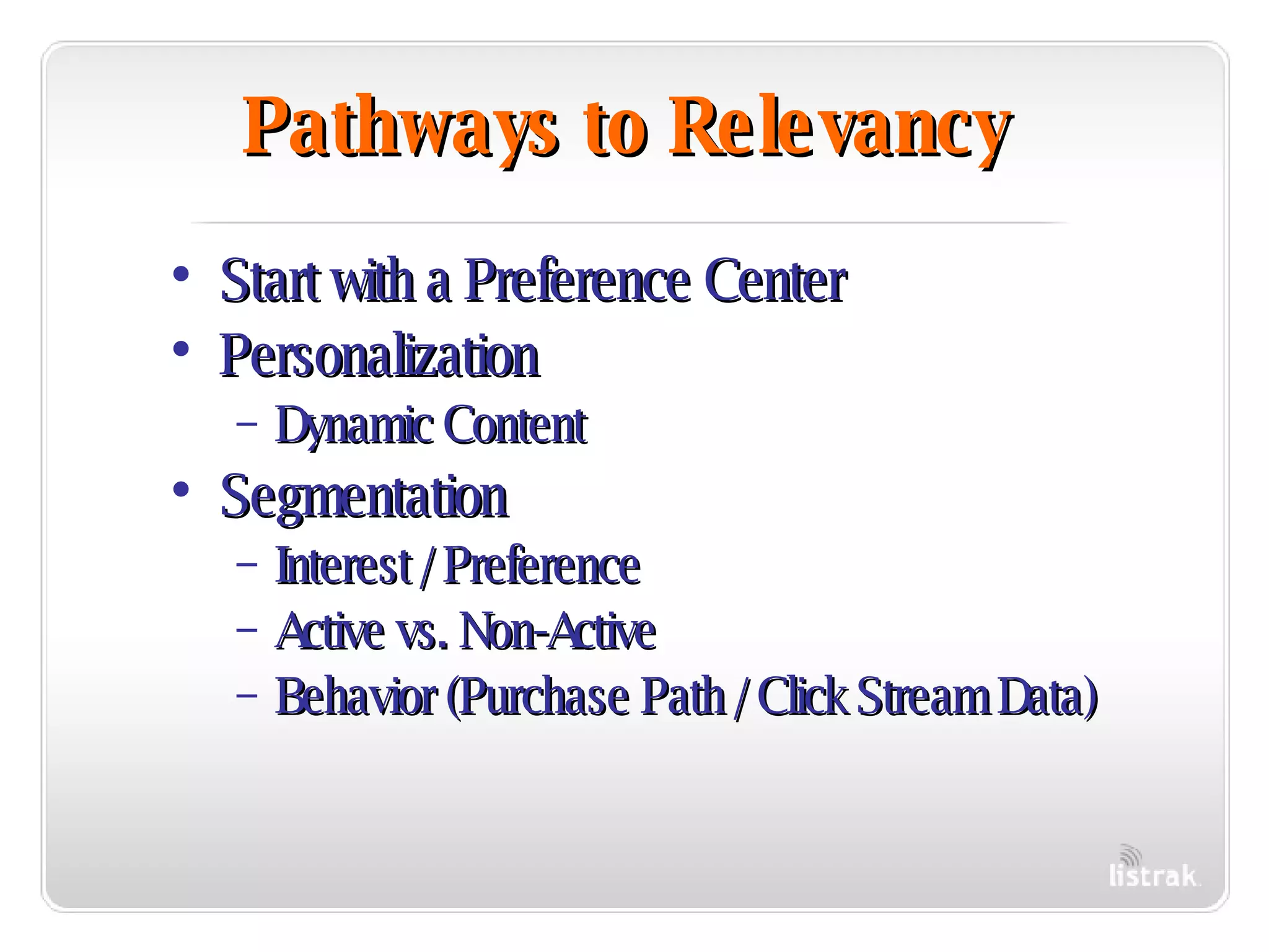 Pathways to Relevancy Start with a Preference Center Personalization Dynamic Content Segmentation Interest / Preference Active vs. Non-Active Behavior (Purchase Path / Click Stream Data) 