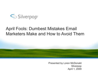 April Fools: Dumbest Mistakes Email
Marketers Make and How to Avoid Them




                   Presented by Loren McDonald
                                       Silverpop
                                    April 1, 2009
 