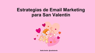 Estrategias de Email Marketing
para San Valentín
Nadia Ilardia @nadiailardia
 