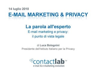 E-MAIL MARKETING E PRIVACY




                               LUCA BOLOGNINI
          PRESIDENTE ISTITUTO ITALIANO PER LA PRIVACY




E-mail marketing & Privacy / ContactLab @ DesignLibrary, 14 luglio 2010
 
