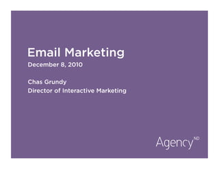 Email Marketing
December 8, 2010

Chas Grundy
Director of Interactive Marketing
 