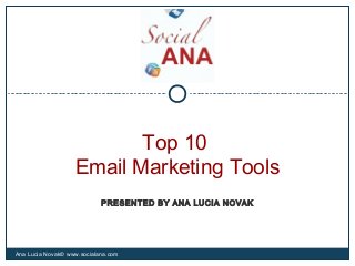 Top 10
Email Marketing Tools
Ana Lucia Novak© www.socialana.com
PRESENTED BY ANA LUCIA NOVAK
 
