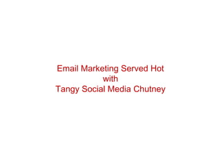 Email Marketing Served Hot
           with
Tangy Social Media Chutney
 