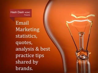 Hash Dash AGNC 
Presents: 
Email 
Marketing 
statistics, 
quotes, 
analysis & best 
practice tips 
shared by 
brands. 
 