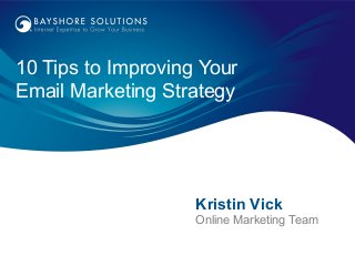 10 Tips to Improving Your
Email Marketing Strategy




                    Kristin Vick
                    Online Marketing Team
 