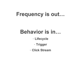 Frequency is out… Behavior is in… Lifecycle Trigger Click Stream 