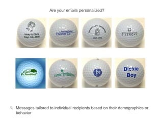 Messages tailored to individual recipients based on their demographics or behavior Are your emails personalized? 