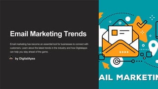 Email Marketing Trends
Email marketing has become an essential tool for businesses to connect with
customers. Learn about the latest trends in the industry and how Digitalapps
can help you stay ahead of the game.
by DigitalApss
 