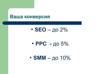 Ваша конверсия

       • SEO – до 2%

       • PPC - до 5%

      • SMM – до 10%
 