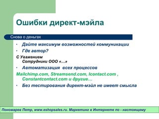 Ошибки директ-мэйла Дайте максимум возможностей коммуникации Где автор?  С Уважением Сотрудники ООО «…» Автоматизация  всех процессов Mailchimp.com, Streamsend.com, Icontact.com , Constantcontact.com  и другие…  Без тестирования директ-мэйл не имеет смысла Пономарев Петр , www.eshopsales.ru.  Маркетинг в Интернете по - настоящему Снова о деньгах 