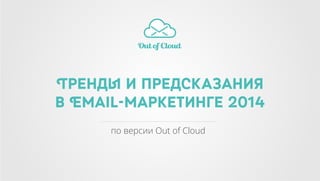 Тренды и предсказания
в Email-маркетинге 2014
по версии Out of Cloud

 