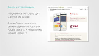Банки и страховщики
получают сегментацию ЦА
и снижение рисков
Альфа-банк использовал
сегментацию (пользователи
Альфа-Мобайл) + персонализацию по имени >>

 