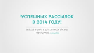 Успешных рассылок
в 2014 году!
Больше знаний в рассылке Out of Cloud
Подпишитесь на сайте

 