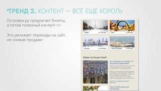 Тренд 2. контент — всё ещё король
Островок.ру предлагает билеты,
а потом полезный контент >>
Это умножает переходы на сайт,
не снижая продажи

 