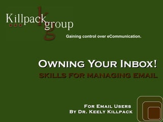 Owning Your Inbox! skills for managing email For Email Users  By Dr. Keely Killpack Gaining control over eCommunication.  