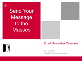 +
Email Newsletter Overview
Send Your
Message
to the
Masses
June 12, 2013
Emily Pitts, University of Georgia
 